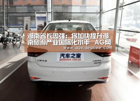 湖南省长周强:将加快提升湖南旅游产业国际化水平-AG网站(图1) AG在线