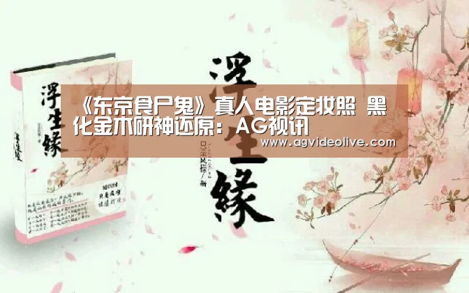 《东京食尸鬼》真人电影定妆照 黑化金木研神还原:AG视讯(图2) AG门户