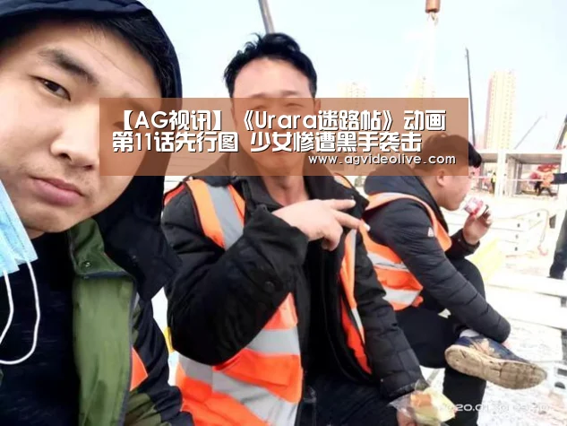【AG视讯】《Urara迷路帖》动画第11话先行图 少女惨遭黑手袭击(图3) AG门户