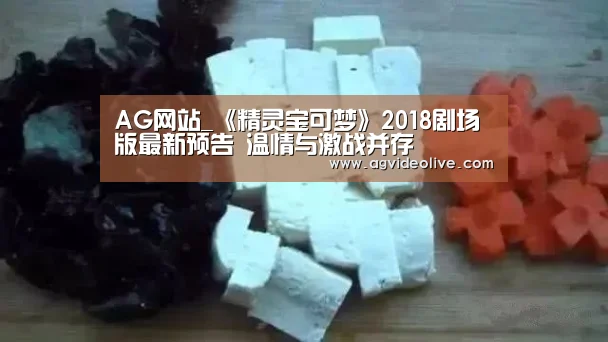 AG网站_《精灵宝可梦》2018剧场版最新预告 温情与激战并存(图2) AG视讯