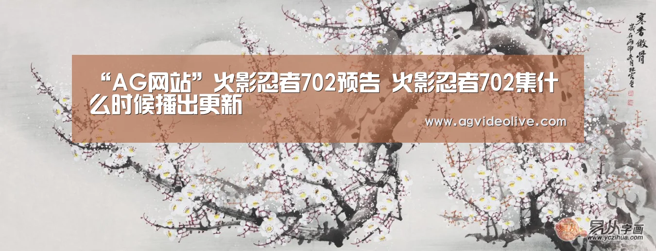 “AG网站”火影忍者702预告 火影忍者702集什么时候播出更新(图1) AG网站