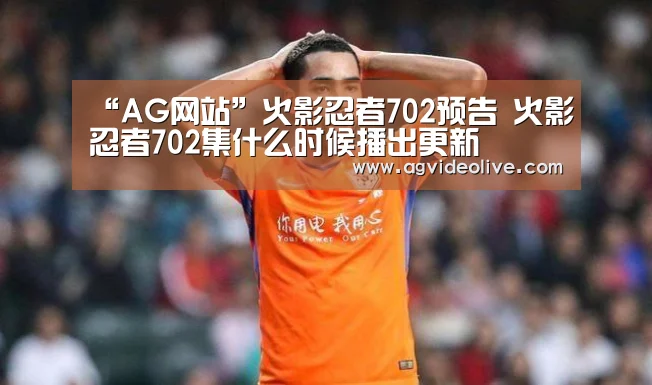 “AG网站”火影忍者702预告 火影忍者702集什么时候播出更新(图3) AG视讯